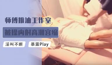 师傅推油工作室被肏内射高潮宫缩颤抖.